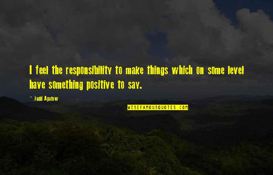 Kloetzke Art Quotes By Judd Apatow: I feel the responsibility to make things which