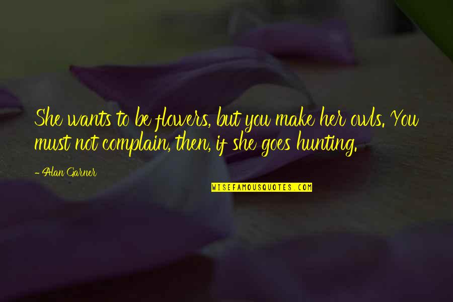 Klokateer Quotes By Alan Garner: She wants to be flowers, but you make Klokateer Quotes By Alan Garner: She wants to be flowers, but you make