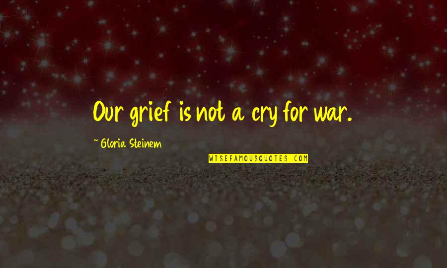 Klokov Press Quotes By Gloria Steinem: Our grief is not a cry for war. Klokov Press Quotes By Gloria Steinem: Our grief is not a cry for war.