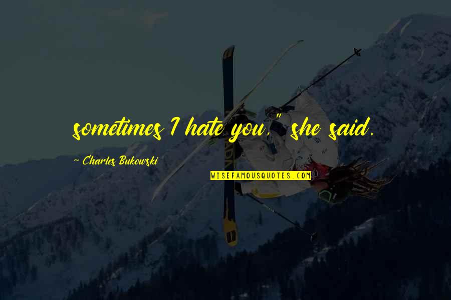 Kloman Alexander Quotes By Charles Bukowski: sometimes I hate you," she said.