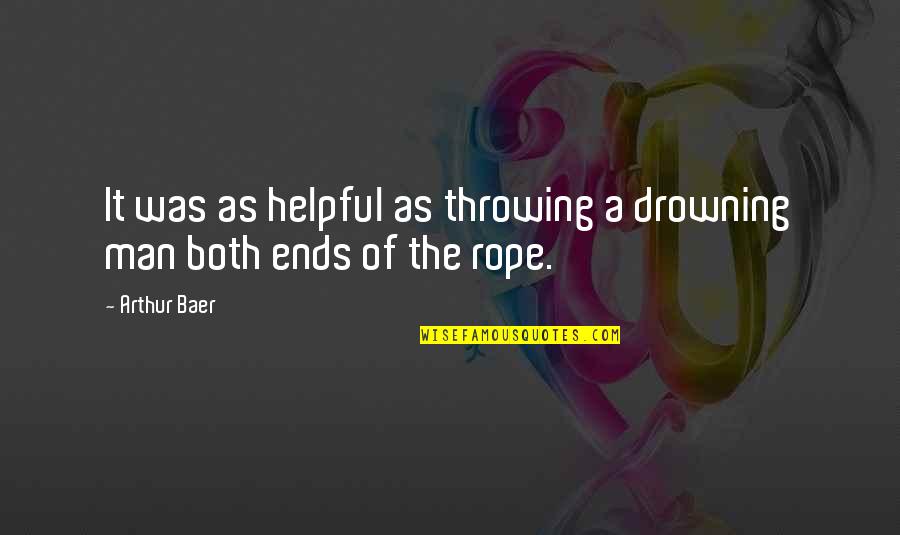 Klong Quotes By Arthur Baer: It was as helpful as throwing a drowning