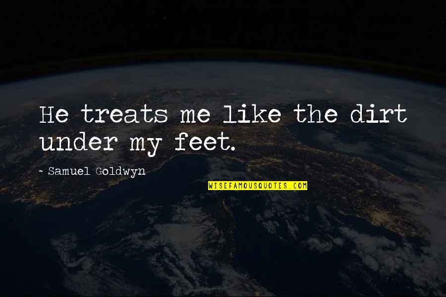 Kloor In English Quotes By Samuel Goldwyn: He treats me like the dirt under my Kloor In English Quotes By Samuel Goldwyn: He treats me like the dirt under my