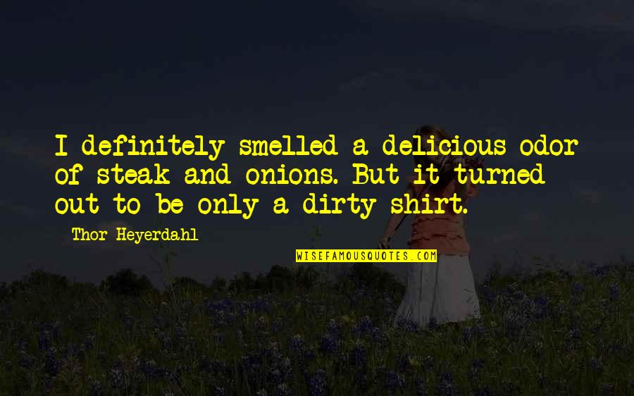 Kloordioksiid Quotes By Thor Heyerdahl: I definitely smelled a delicious odor of steak Kloordioksiid Quotes By Thor Heyerdahl: I definitely smelled a delicious odor of steak