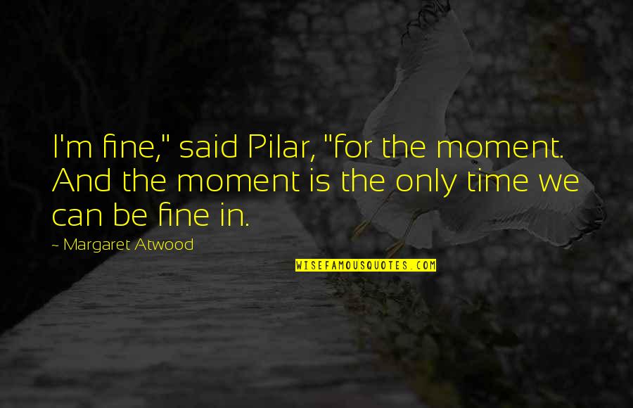 Klootwyk Thomas Quotes By Margaret Atwood: I'm fine," said Pilar, "for the moment. And Klootwyk Thomas Quotes By Margaret Atwood: I'm fine," said Pilar, "for the moment. And
