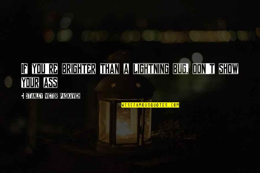 Klootzaks Quotes By Stanley Victor Paskavich: If you're brighter than a lightning bug, don't Klootzaks Quotes By Stanley Victor Paskavich: If you're brighter than a lightning bug, don't