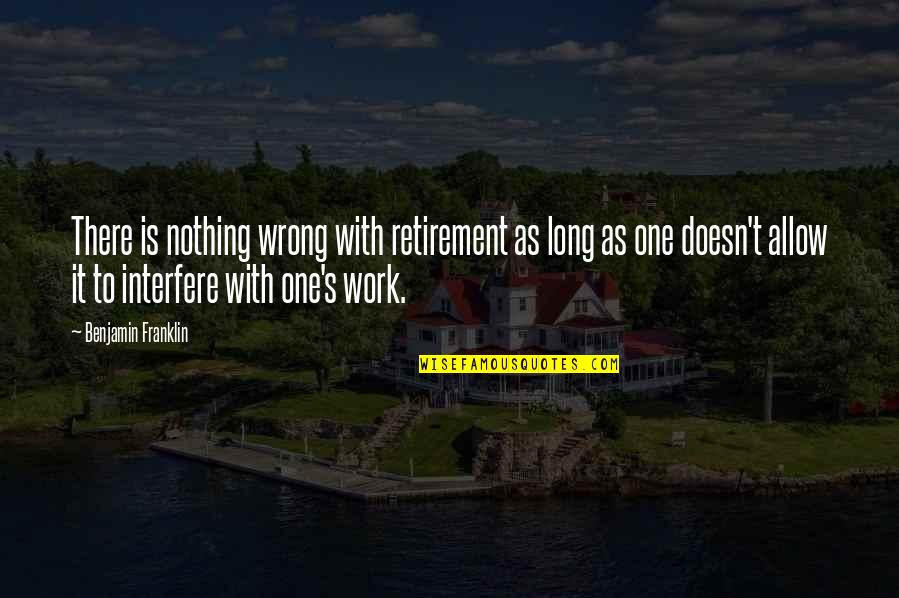 Klopfensteins Quotes By Benjamin Franklin: There is nothing wrong with retirement as long Klopfensteins Quotes By Benjamin Franklin: There is nothing wrong with retirement as long