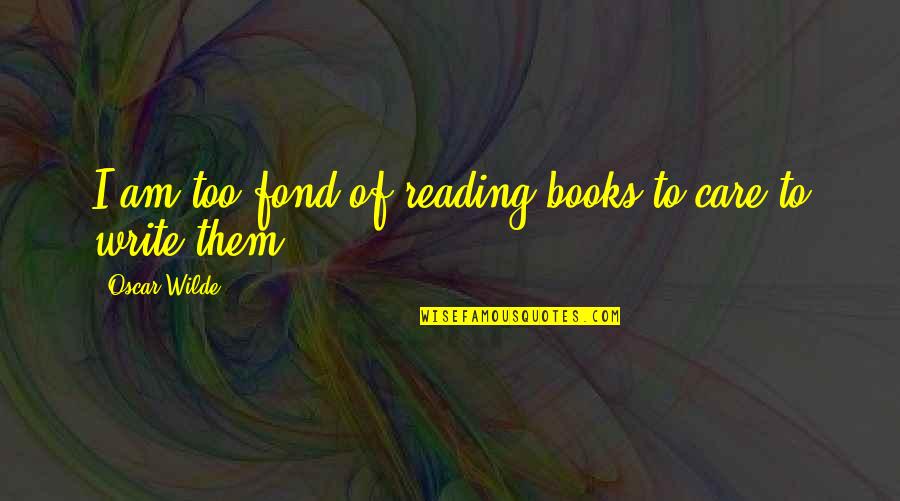 Kloppenberg And Company Quotes By Oscar Wilde: I am too fond of reading books to Kloppenberg And Company Quotes By Oscar Wilde: I am too fond of reading books to