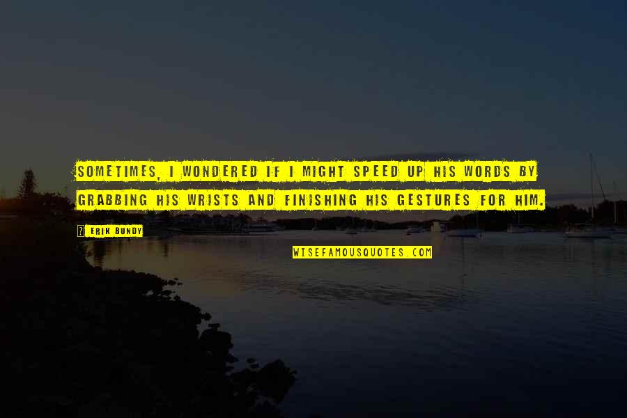 Klopty Quotes By Erik Bundy: Sometimes, I wondered if I might speed up Klopty Quotes By Erik Bundy: Sometimes, I wondered if I might speed up