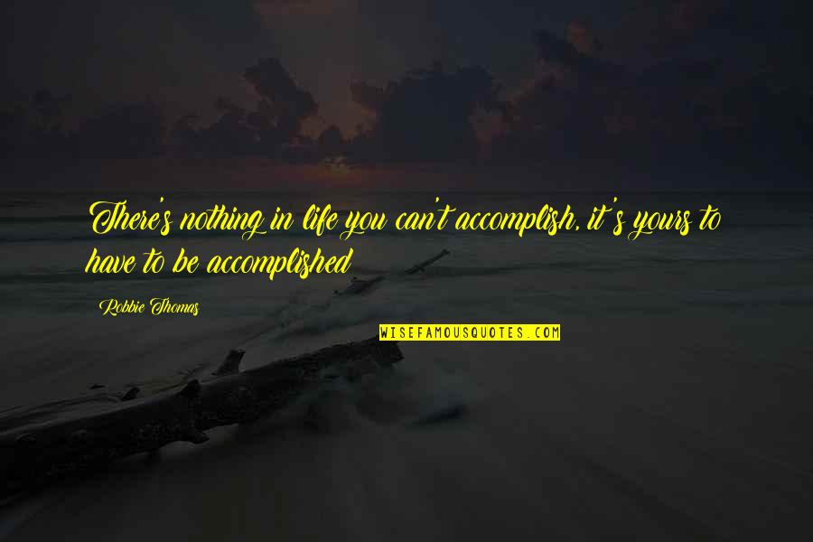 Kloskowski Photography Quotes By Robbie Thomas: There's nothing in life you can't accomplish, it's