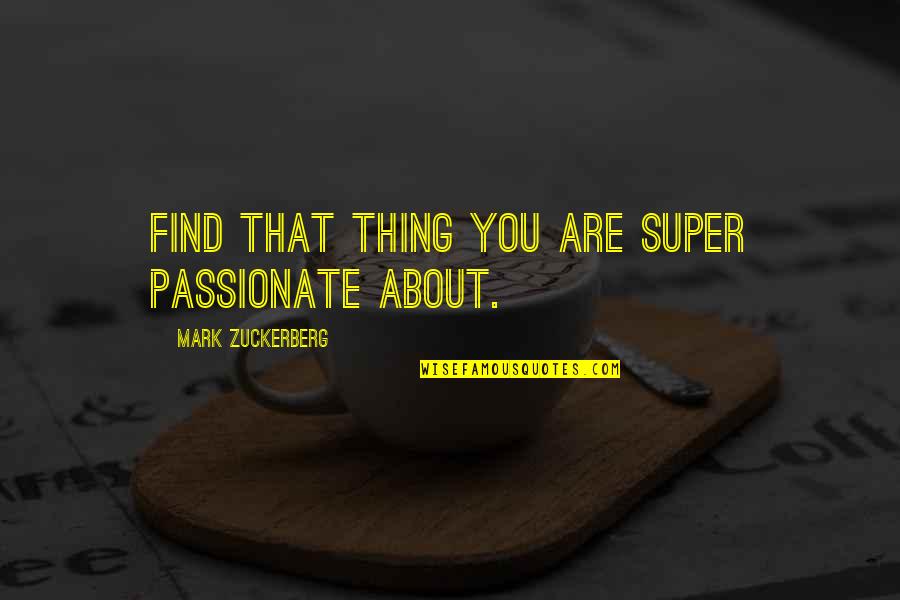 Klosowski Coat Quotes By Mark Zuckerberg: Find that thing you are super passionate about. Klosowski Coat Quotes By Mark Zuckerberg: Find that thing you are super passionate about.