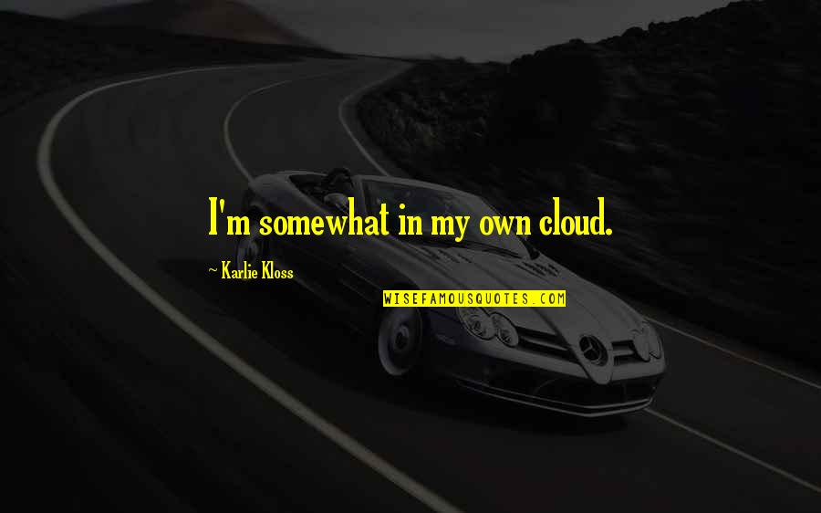 Kloss Quotes By Karlie Kloss: I'm somewhat in my own cloud. Kloss Quotes By Karlie Kloss: I'm somewhat in my own cloud.