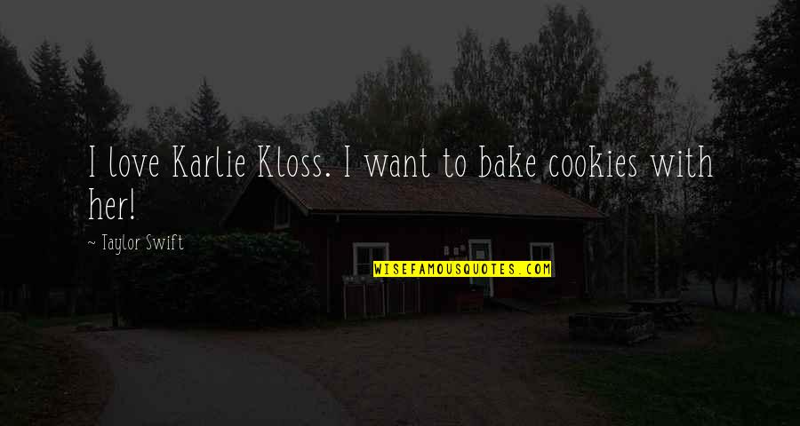 Kloss Quotes By Taylor Swift: I love Karlie Kloss. I want to bake Kloss Quotes By Taylor Swift: I love Karlie Kloss. I want to bake