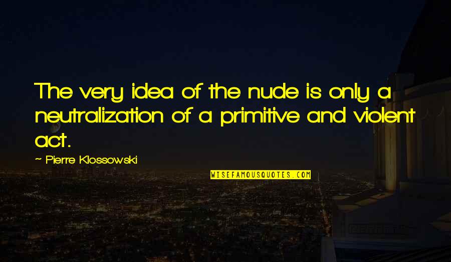 Klossowski Quotes By Pierre Klossowski: The very idea of the nude is only Klossowski Quotes By Pierre Klossowski: The very idea of the nude is only