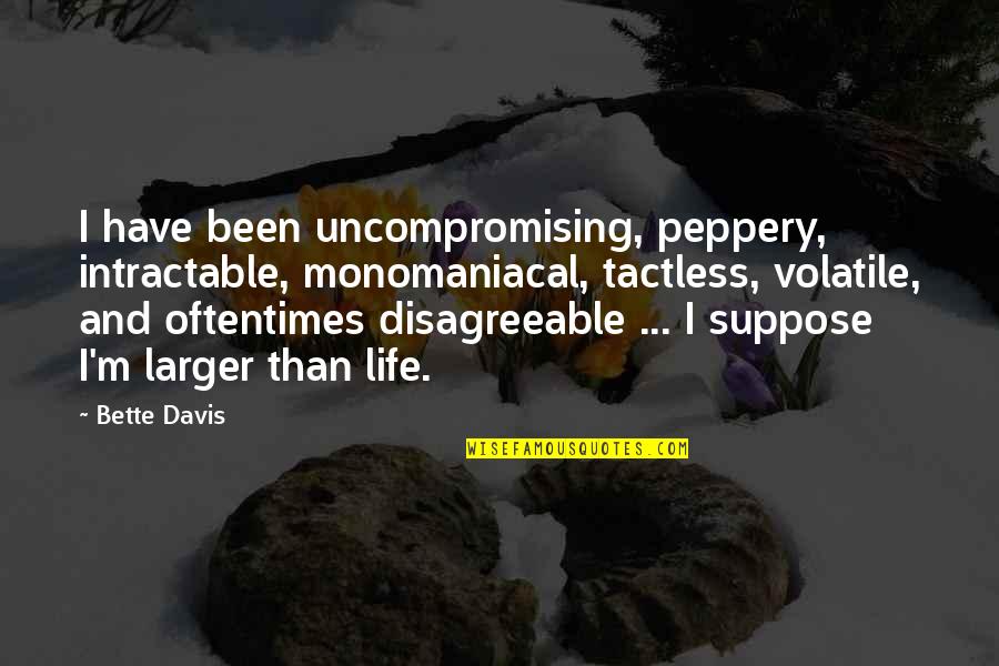 Kloster Kamper Quotes By Bette Davis: I have been uncompromising, peppery, intractable, monomaniacal, tactless, Kloster Kamper Quotes By Bette Davis: I have been uncompromising, peppery, intractable, monomaniacal, tactless,