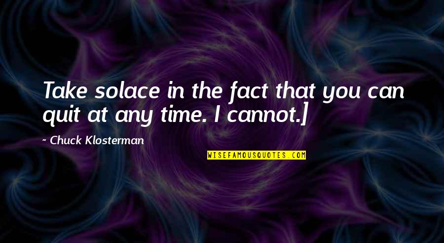 Klosterman Quotes By Chuck Klosterman: Take solace in the fact that you can