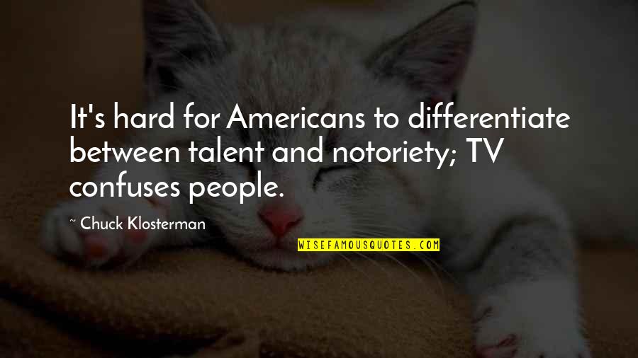 Klosterman Quotes By Chuck Klosterman: It's hard for Americans to differentiate between talent