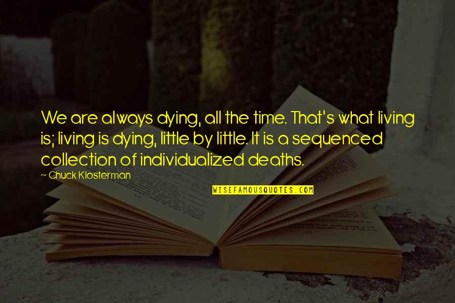 Klosterman Quotes By Chuck Klosterman: We are always dying, all the time. That's