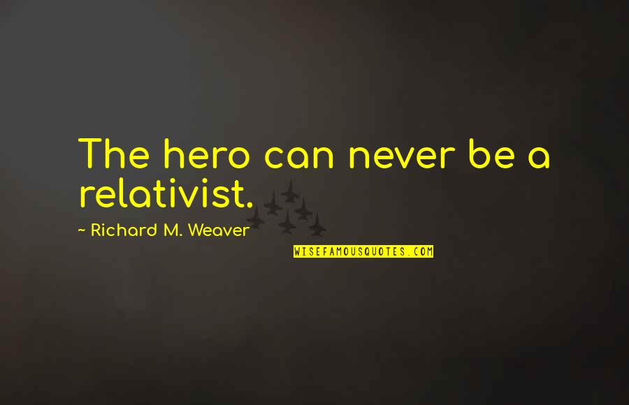Klostrofobija Quotes By Richard M. Weaver: The hero can never be a relativist.