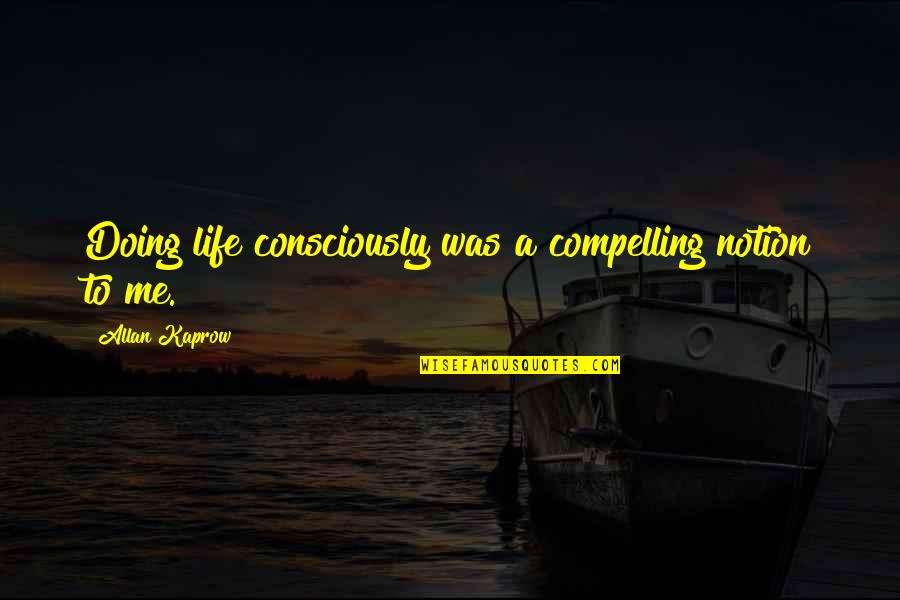 Klotsche Natatorium Quotes By Allan Kaprow: Doing life consciously was a compelling notion to Klotsche Natatorium Quotes By Allan Kaprow: Doing life consciously was a compelling notion to
