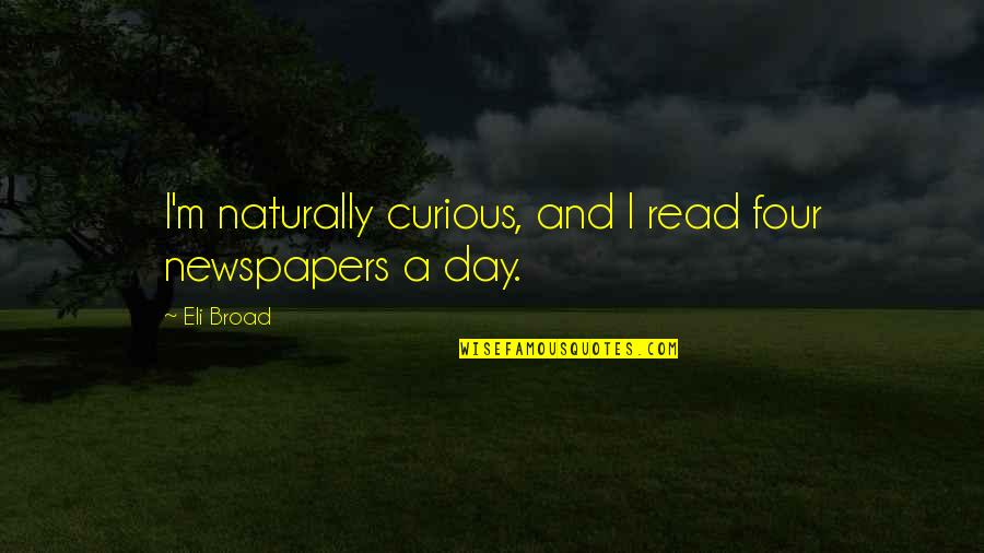 Klotsche Pavilion Quotes By Eli Broad: I'm naturally curious, and I read four newspapers