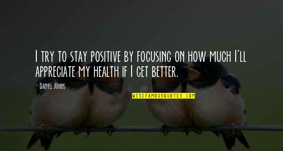 Klpvm Quotes By Daniel Johns: I try to stay positive by focusing on