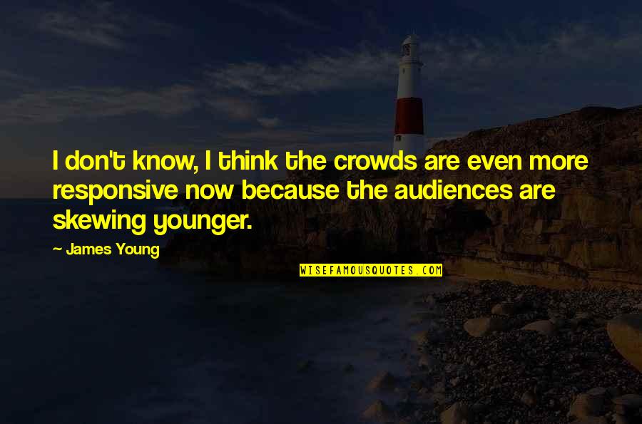 Kluane First Nation Quotes By James Young: I don't know, I think the crowds are Kluane First Nation Quotes By James Young: I don't know, I think the crowds are