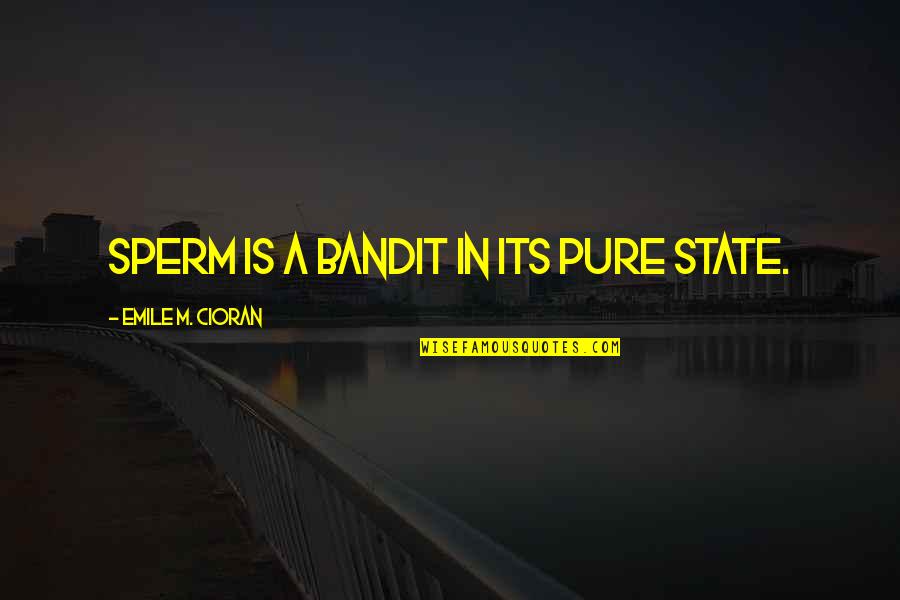 Kluane Spake Quotes By Emile M. Cioran: Sperm is a bandit in its pure state. Kluane Spake Quotes By Emile M. Cioran: Sperm is a bandit in its pure state.
