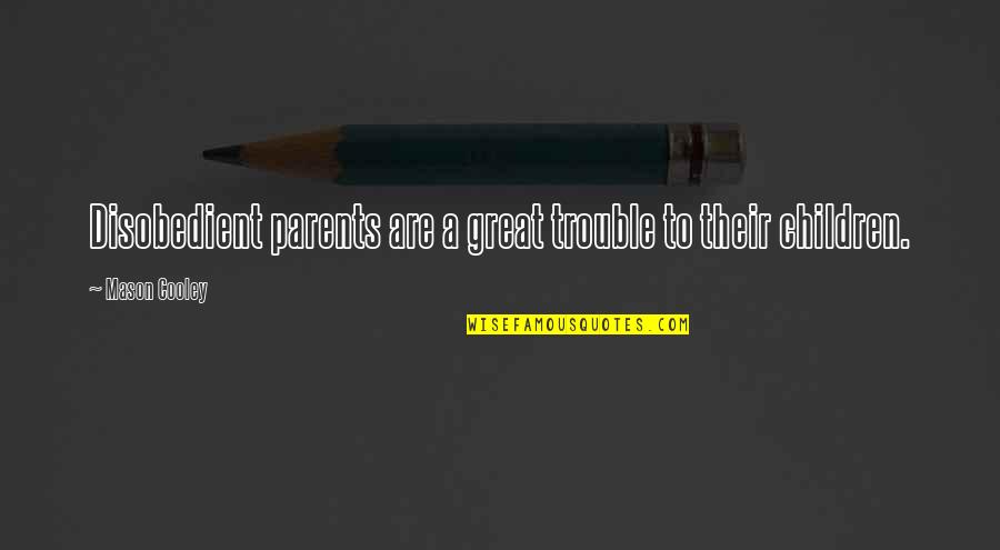 Klucka Dveri Quotes By Mason Cooley: Disobedient parents are a great trouble to their Klucka Dveri Quotes By Mason Cooley: Disobedient parents are a great trouble to their