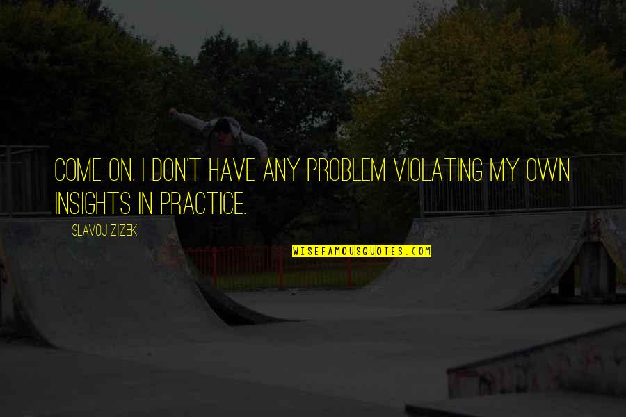 Kluckas Quotes By Slavoj Zizek: Come on. I don't have any problem violating