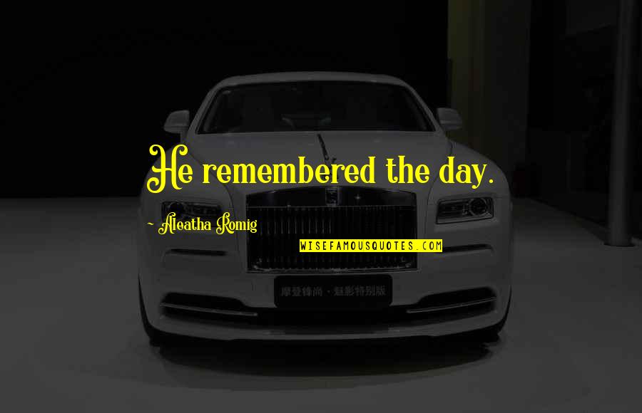 Kluczbork Quotes By Aleatha Romig: He remembered the day. Kluczbork Quotes By Aleatha Romig: He remembered the day.
