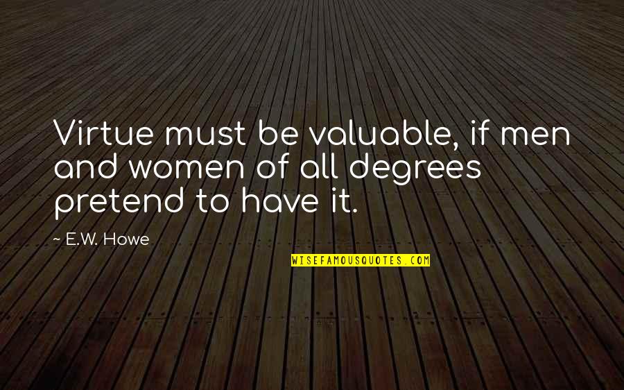 Kluddy Quotes By E.W. Howe: Virtue must be valuable, if men and women