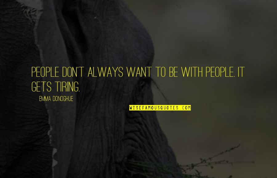 Kludjian Karina Quotes By Emma Donoghue: People don't always want to be with people. Kludjian Karina Quotes By Emma Donoghue: People don't always want to be with people.