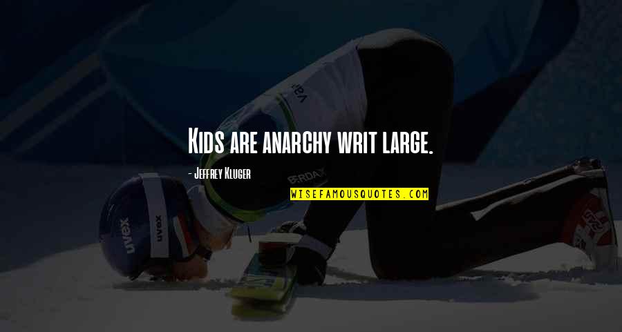 Kluger Quotes By Jeffrey Kluger: Kids are anarchy writ large.