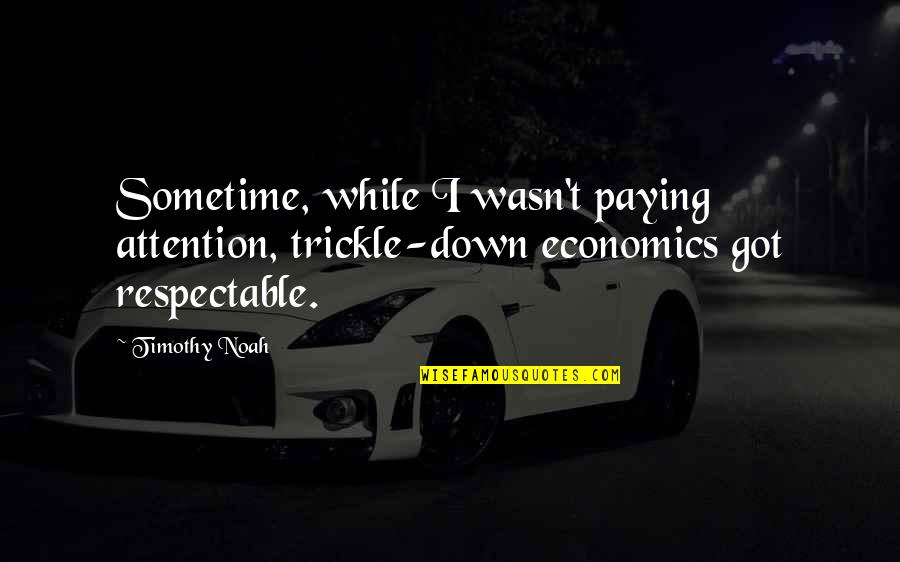 Klugman Quotes By Timothy Noah: Sometime, while I wasn't paying attention, trickle-down economics