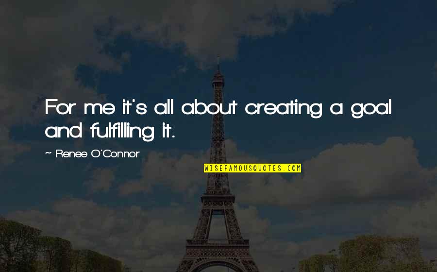 Klukkan Quotes By Renee O'Connor: For me it's all about creating a goal Klukkan Quotes By Renee O'Connor: For me it's all about creating a goal