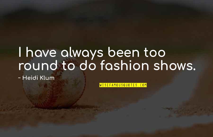 Klum Heidi Quotes By Heidi Klum: I have always been too round to do Klum Heidi Quotes By Heidi Klum: I have always been too round to do