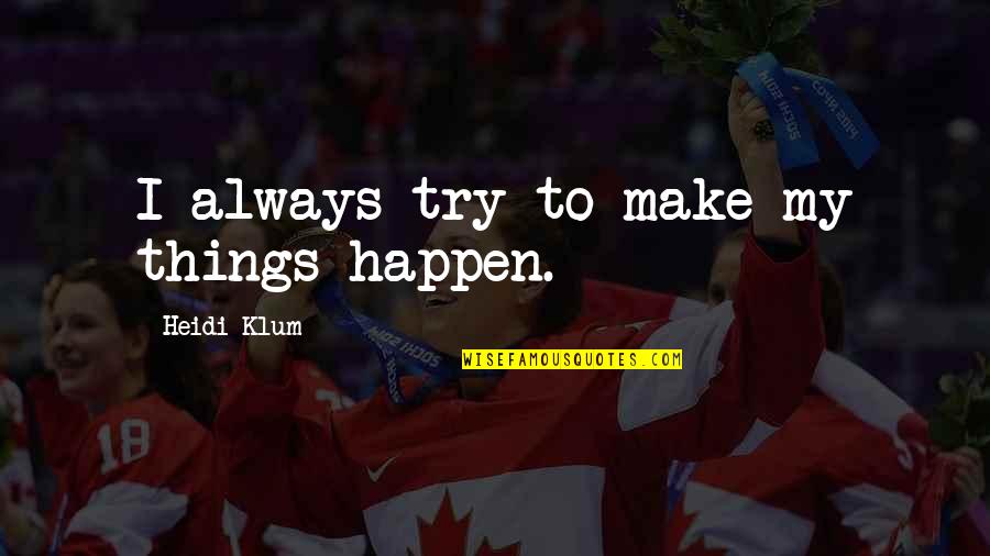 Klum Heidi Quotes By Heidi Klum: I always try to make my things happen.