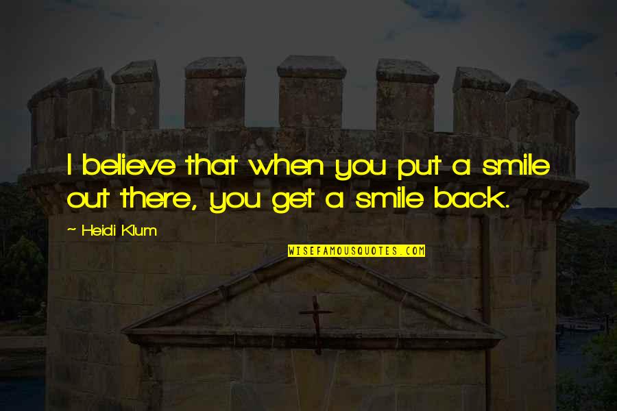 Klum Quotes By Heidi Klum: I believe that when you put a smile