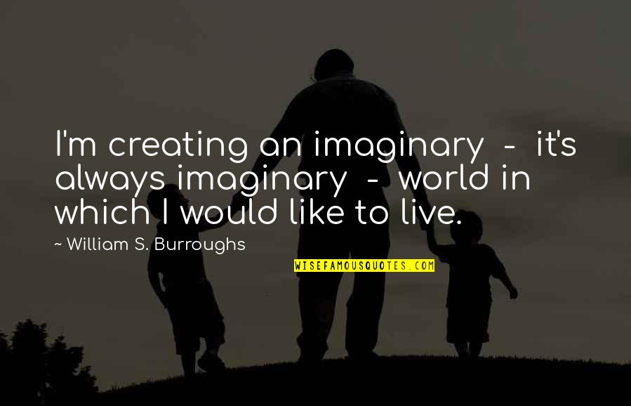 Klupujem Quotes By William S. Burroughs: I'm creating an imaginary - it's always imaginary Klupujem Quotes By William S. Burroughs: I'm creating an imaginary - it's always imaginary