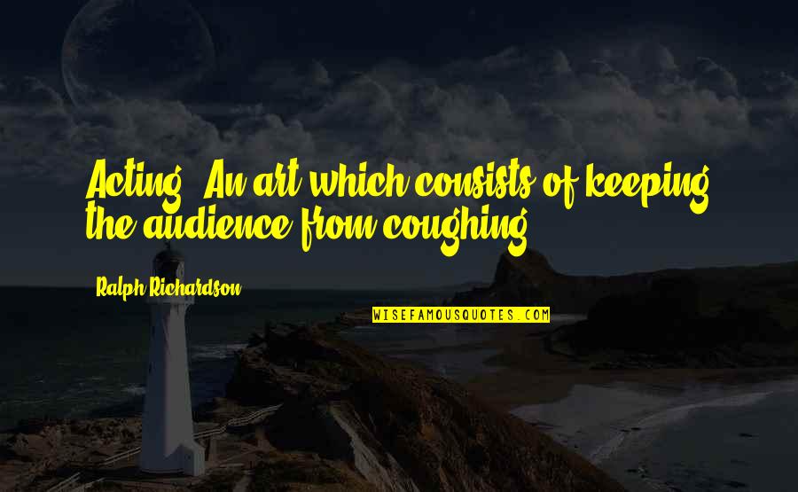 Kluttz Tire Quotes By Ralph Richardson: Acting: An art which consists of keeping the Kluttz Tire Quotes By Ralph Richardson: Acting: An art which consists of keeping the