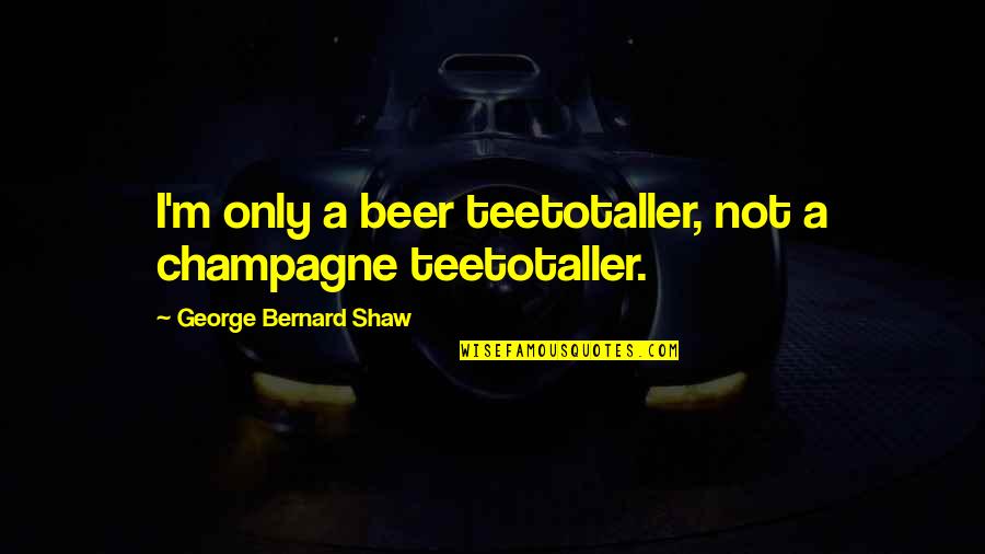 Klutz Quotes And Quotes By George Bernard Shaw: I'm only a beer teetotaller, not a champagne