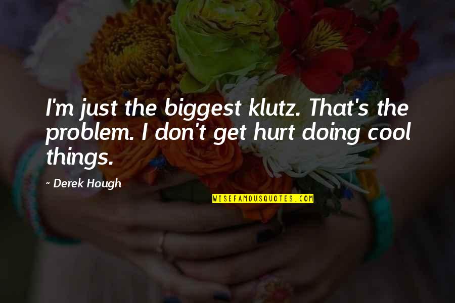 Klutz Quotes By Derek Hough: I'm just the biggest klutz. That's the problem.