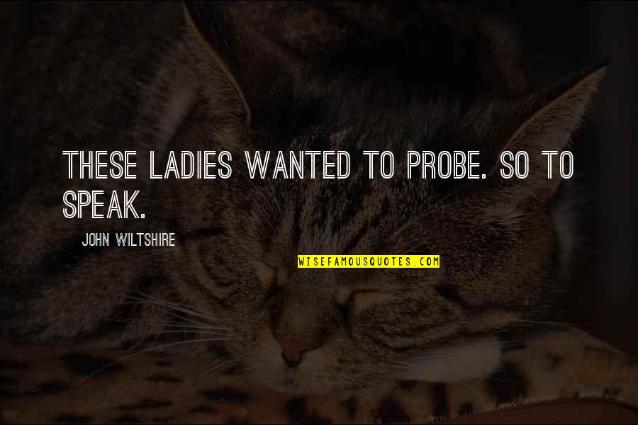 Klutziest Quotes By John Wiltshire: These ladies wanted to probe. So to speak.