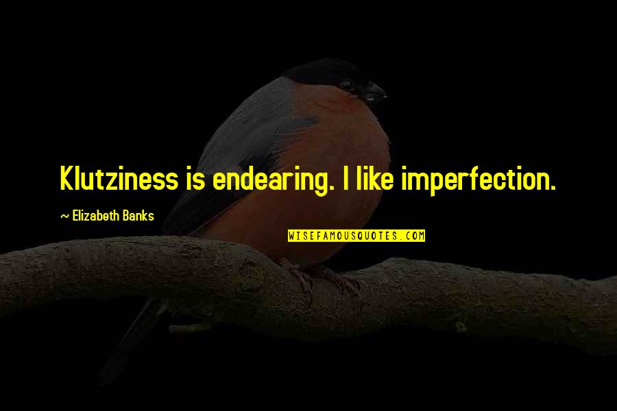 Klutziness Quotes By Elizabeth Banks: Klutziness is endearing. I like imperfection. Klutziness Quotes By Elizabeth Banks: Klutziness is endearing. I like imperfection.