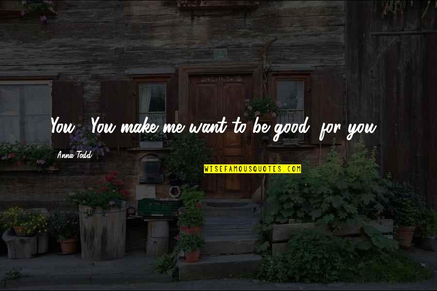 Klutzy Quotes By Anna Todd: You... You make me want to be good,
