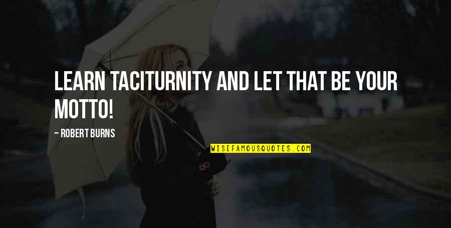 Klux Busters Quotes By Robert Burns: Learn taciturnity and let that be your motto! Klux Busters Quotes By Robert Burns: Learn taciturnity and let that be your motto!