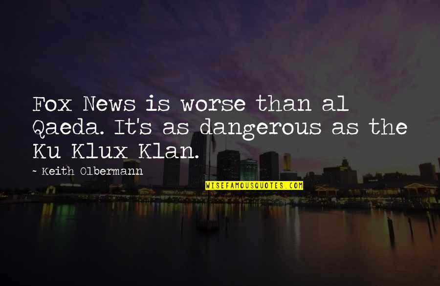 Klux Quotes By Keith Olbermann: Fox News is worse than al Qaeda. It's