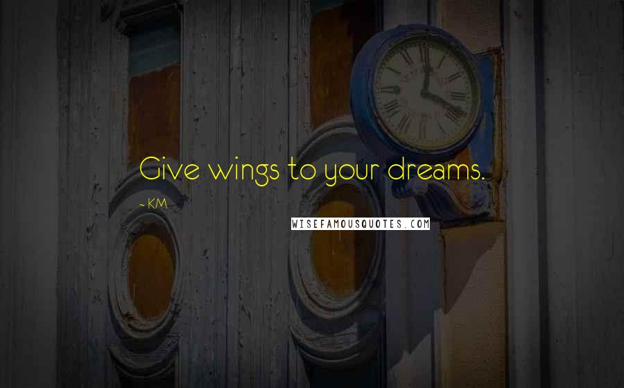 KM quotes: Give wings to your dreams.