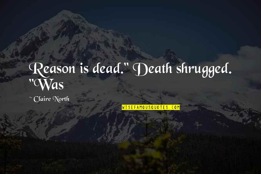 Kmad Sherman Quotes By Claire North: Reason is dead." Death shrugged. "Was Kmad Sherman Quotes By Claire North: Reason is dead." Death shrugged. "Was