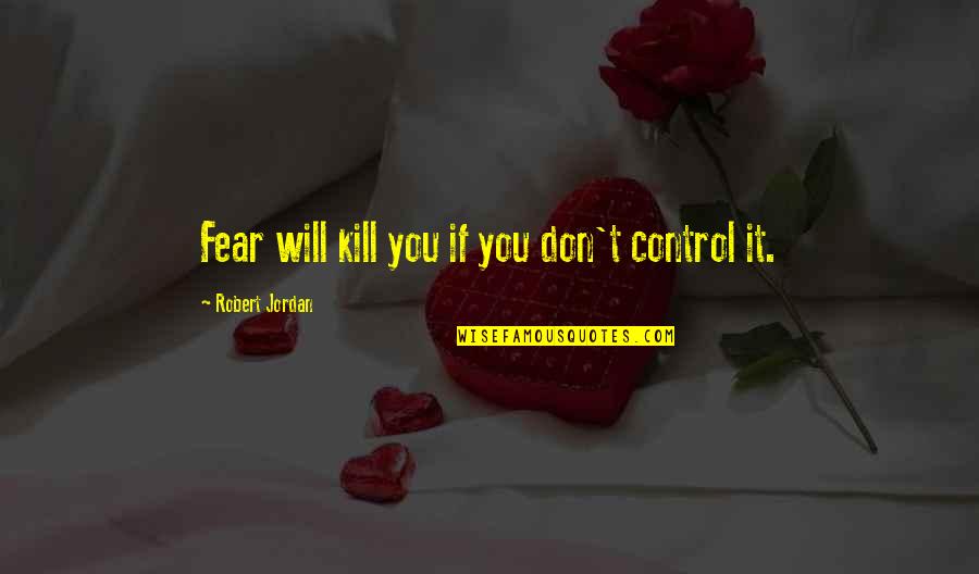 Kmad Sherman Quotes By Robert Jordan: Fear will kill you if you don't control Kmad Sherman Quotes By Robert Jordan: Fear will kill you if you don't control